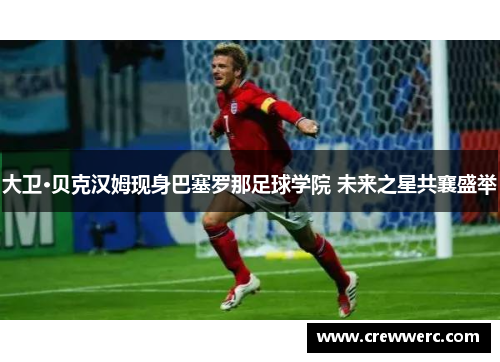 大卫·贝克汉姆现身巴塞罗那足球学院 未来之星共襄盛举