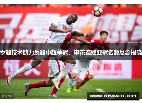 泰超技术助力反超中超争冠，申花连败亚冠名额悬念揭晓