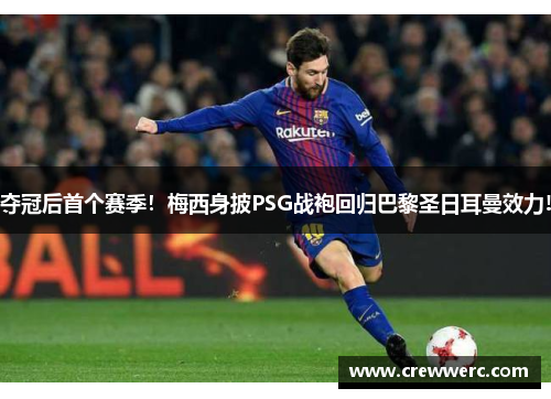 夺冠后首个赛季！梅西身披PSG战袍回归巴黎圣日耳曼效力!