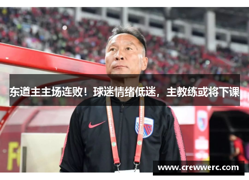 东道主主场连败！球迷情绪低迷，主教练或将下课