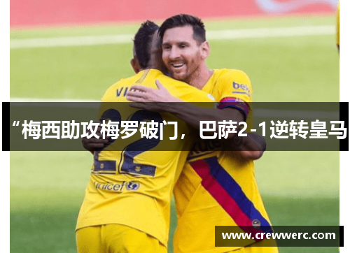 “梅西助攻梅罗破门，巴萨2-1逆转皇马”
